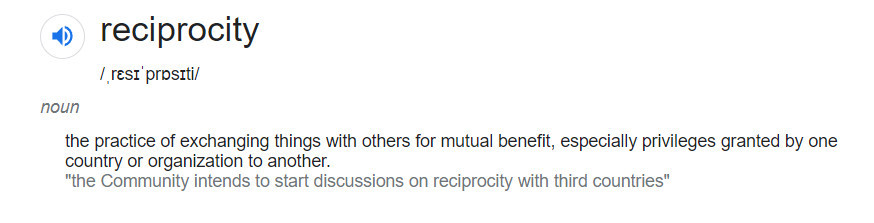 reciprocity definition - the practice of exchanging things with others for mutual benefit.  Reciprocity in marketing
